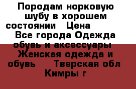 Породам норковую шубу в хорошем состоянии › Цена ­ 50 000 - Все города Одежда, обувь и аксессуары » Женская одежда и обувь   . Тверская обл.,Кимры г.